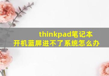 thinkpad笔记本开机蓝屏进不了系统怎么办