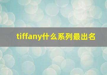 tiffany什么系列最出名