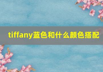 tiffany蓝色和什么颜色搭配