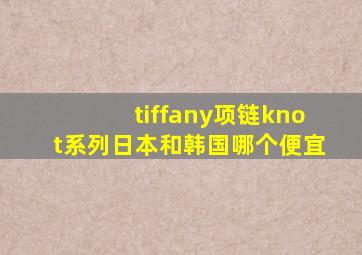 tiffany项链knot系列日本和韩国哪个便宜