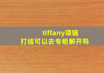 tiffany项链打结可以去专柜解开吗