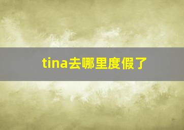 tina去哪里度假了