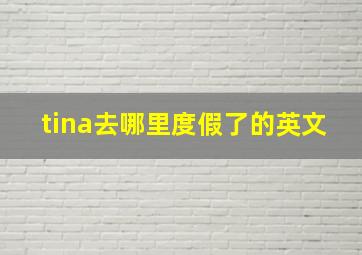 tina去哪里度假了的英文