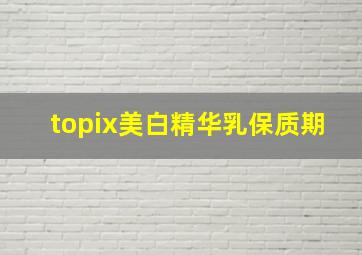 topix美白精华乳保质期