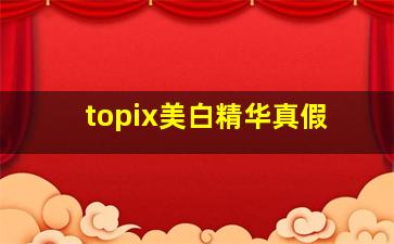 topix美白精华真假