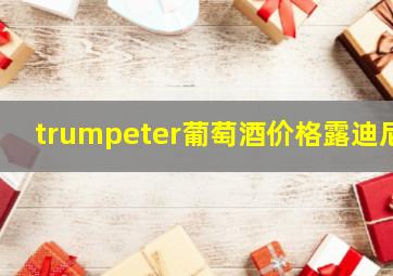 trumpeter葡萄酒价格露迪尼