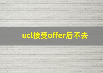 ucl接受offer后不去