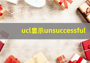 ucl显示unsuccessful