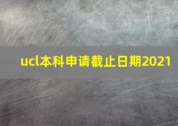 ucl本科申请截止日期2021