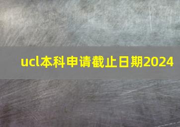 ucl本科申请截止日期2024