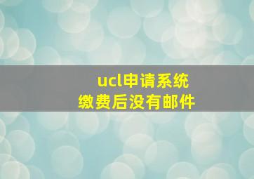 ucl申请系统缴费后没有邮件