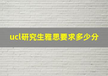 ucl研究生雅思要求多少分