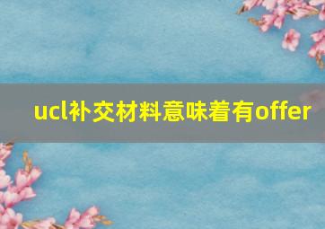 ucl补交材料意味着有offer