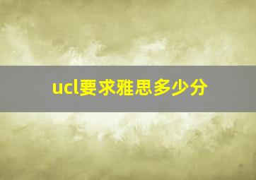 ucl要求雅思多少分