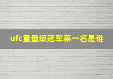 ufc重量级冠军第一名是谁