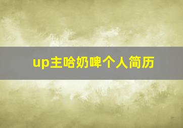 up主哈奶啤个人简历