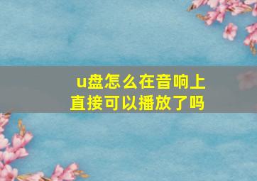 u盘怎么在音响上直接可以播放了吗