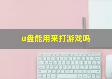 u盘能用来打游戏吗