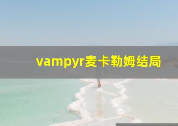 vampyr麦卡勒姆结局