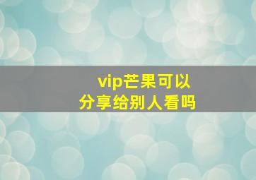 vip芒果可以分享给别人看吗