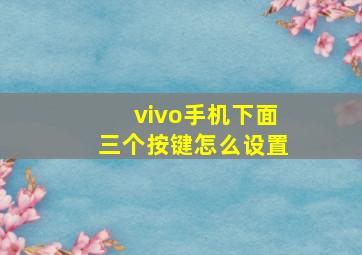 vivo手机下面三个按键怎么设置