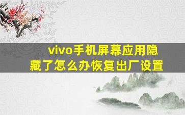 vivo手机屏幕应用隐藏了怎么办恢复出厂设置