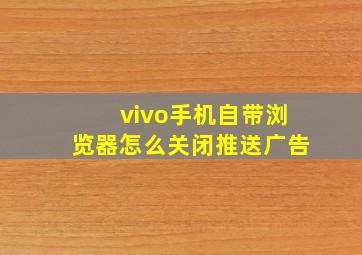 vivo手机自带浏览器怎么关闭推送广告