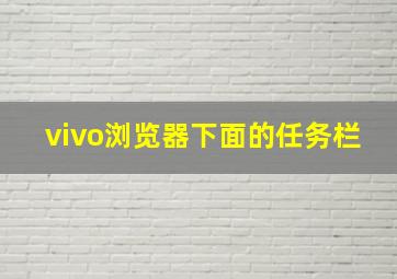 vivo浏览器下面的任务栏