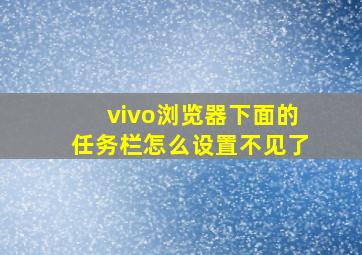 vivo浏览器下面的任务栏怎么设置不见了