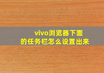 vivo浏览器下面的任务栏怎么设置出来