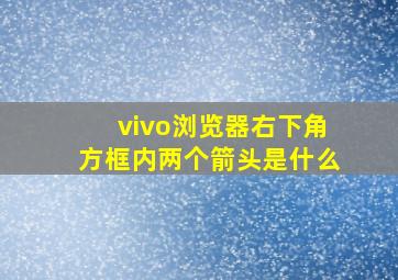 vivo浏览器右下角方框内两个箭头是什么