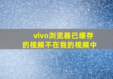 vivo浏览器已缓存的视频不在我的视频中