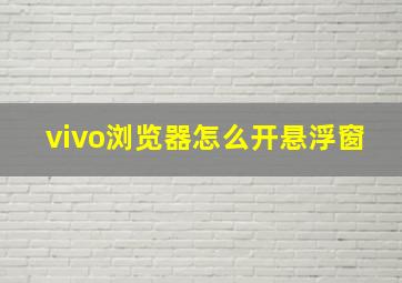 vivo浏览器怎么开悬浮窗