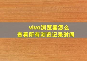 vivo浏览器怎么查看所有浏览记录时间