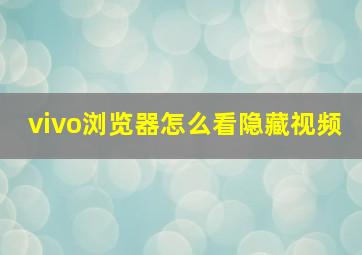 vivo浏览器怎么看隐藏视频