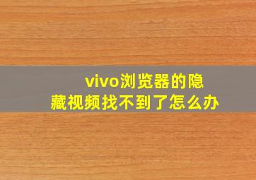 vivo浏览器的隐藏视频找不到了怎么办