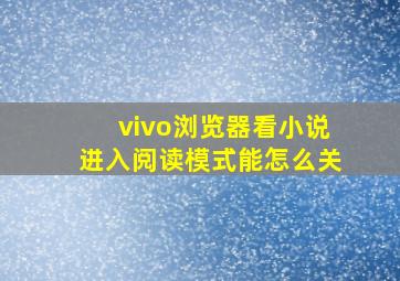 vivo浏览器看小说进入阅读模式能怎么关