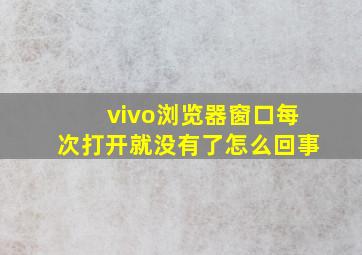 vivo浏览器窗口每次打开就没有了怎么回事