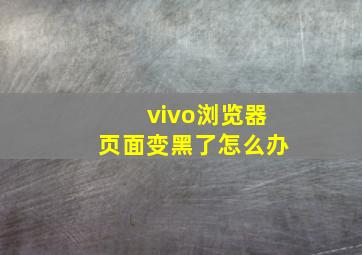 vivo浏览器页面变黑了怎么办