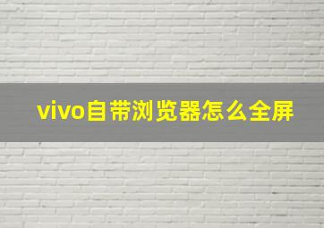 vivo自带浏览器怎么全屏