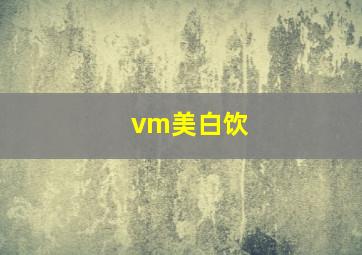 vm美白饮