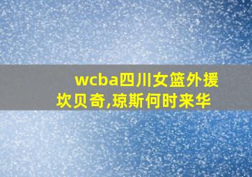 wcba四川女篮外援坎贝奇,琼斯何时来华