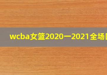 wcba女篮2020一2021全场回放