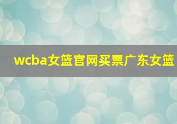 wcba女篮官网买票广东女篮