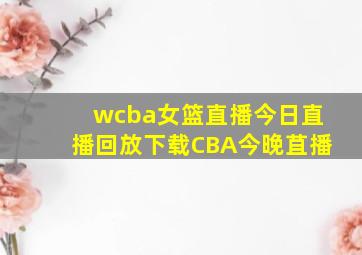 wcba女篮直播今日直播回放下载CBA今晚苴播