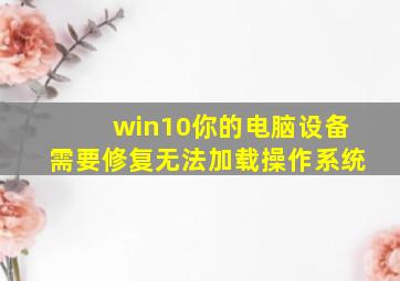 win10你的电脑设备需要修复无法加载操作系统