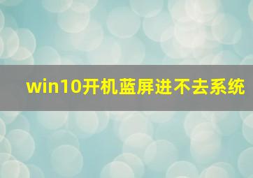 win10开机蓝屏进不去系统