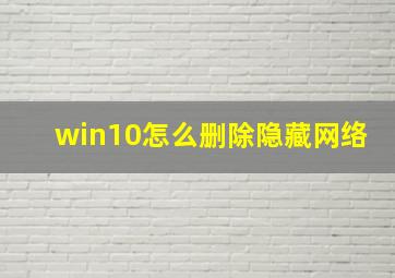 win10怎么删除隐藏网络