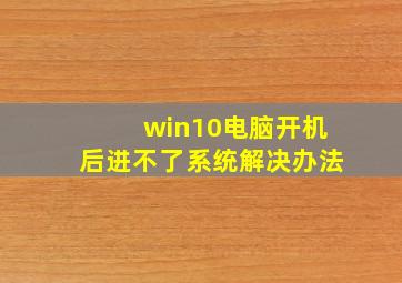 win10电脑开机后进不了系统解决办法