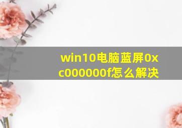 win10电脑蓝屏0xc000000f怎么解决